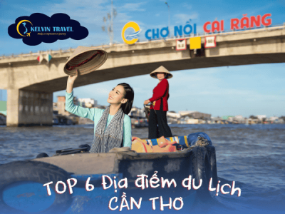 Top 6 Địa Điểm Nhất Định Phải Ghé Khi Đi Du Lịch Cần Thơ